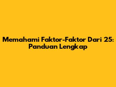 Memahami Faktor-Faktor Dari 25: Panduan Lengkap