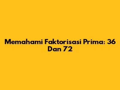 Memahami Faktorisasi Prima: 36 Dan 72