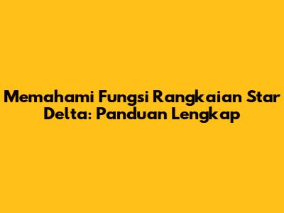 Memahami Fungsi Rangkaian Star Delta: Panduan Lengkap