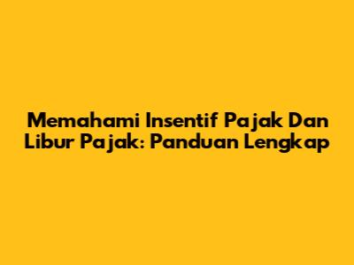 Memahami Insentif Pajak Dan Libur Pajak: Panduan Lengkap