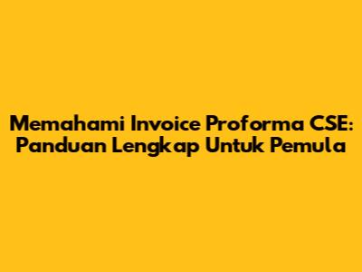Memahami Invoice Proforma CSE: Panduan Lengkap Untuk Pemula
