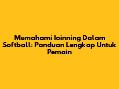 Memahami Ioinning Dalam Softball: Panduan Lengkap Untuk Pemain