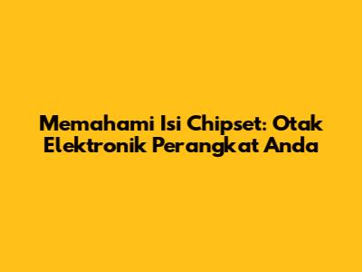 Memahami Isi Chipset: Otak Elektronik Perangkat Anda