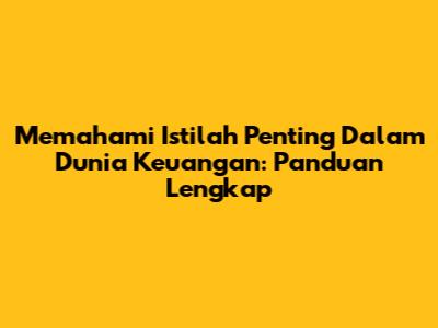 Memahami Istilah Penting Dalam Dunia Keuangan: Panduan Lengkap