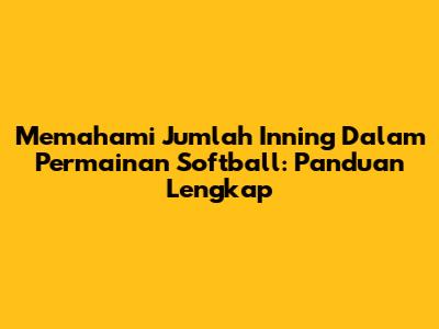 Memahami Jumlah Inning Dalam Permainan Softball: Panduan Lengkap