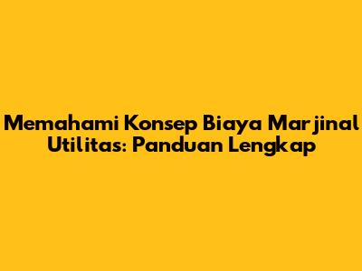 Memahami Konsep Biaya Marjinal Utilitas: Panduan Lengkap