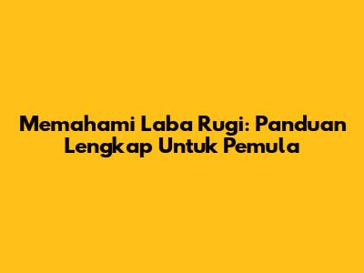 Memahami Laba Rugi: Panduan Lengkap Untuk Pemula