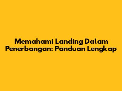 Memahami Landing Dalam Penerbangan: Panduan Lengkap