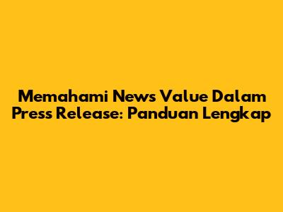 Memahami News Value Dalam Press Release: Panduan Lengkap