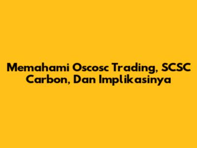 Memahami Oscosc Trading, SCSC Carbon, Dan Implikasinya