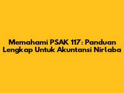 Memahami PSAK 117: Panduan Lengkap Untuk Akuntansi Nirlaba