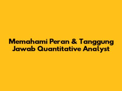 Memahami Peran & Tanggung Jawab Quantitative Analyst