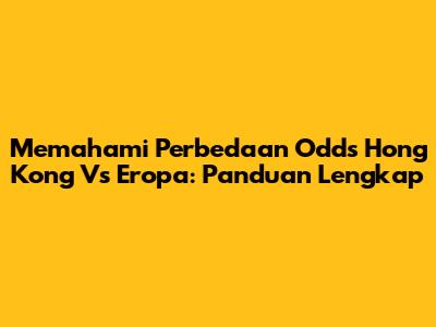 Memahami Perbedaan Odds Hong Kong Vs Eropa: Panduan Lengkap