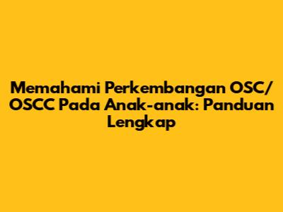 Memahami Perkembangan OSC/OSCC Pada Anak-anak: Panduan Lengkap