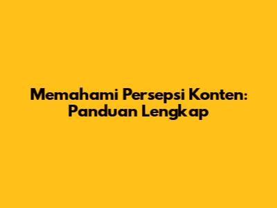 Memahami Persepsi Konten: Panduan Lengkap