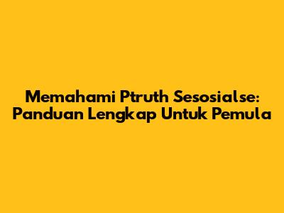 Memahami Ptruth Sesosialse: Panduan Lengkap Untuk Pemula