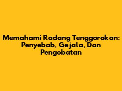 Memahami Radang Tenggorokan: Penyebab, Gejala, Dan Pengobatan