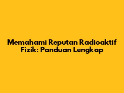 Memahami Reputan Radioaktif Fizik: Panduan Lengkap