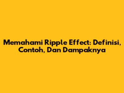 Memahami Ripple Effect: Definisi, Contoh, Dan Dampaknya