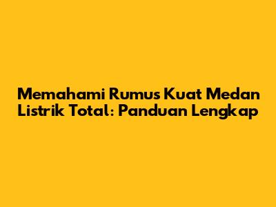 Memahami Rumus Kuat Medan Listrik Total: Panduan Lengkap