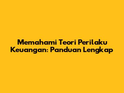 Memahami Teori Perilaku Keuangan: Panduan Lengkap