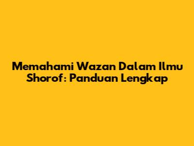 Memahami Wazan Dalam Ilmu Shorof: Panduan Lengkap