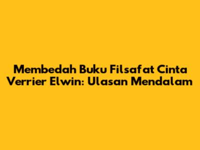 Membedah Buku Filsafat Cinta Verrier Elwin: Ulasan Mendalam