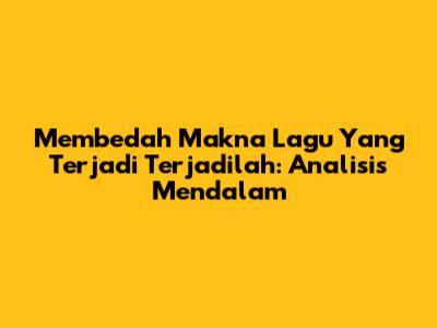 Membedah Makna Lagu 'Yang Terjadi Terjadilah': Analisis Mendalam