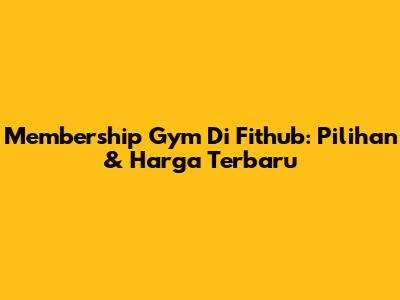 Membership Gym Di Fithub: Pilihan & Harga Terbaru