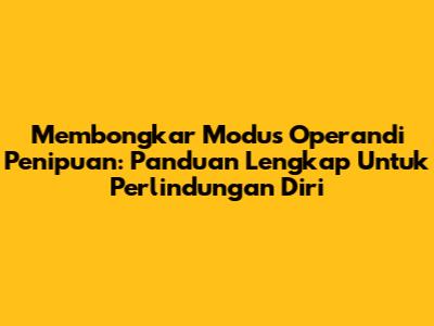 Membongkar Modus Operandi Penipuan: Panduan Lengkap Untuk Perlindungan Diri