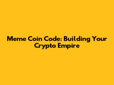 Meme Coin Code: Building Your Crypto Empire