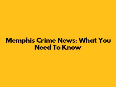 Memphis Crime News: What You Need To Know