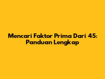 Mencari Faktor Prima Dari 45: Panduan Lengkap