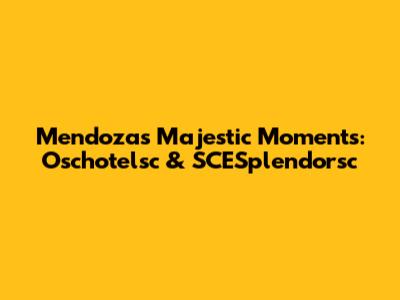 Mendoza's Majestic Moments: Oschotelsc & SCESplendorsc