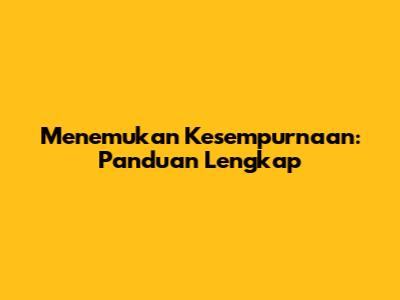 Menemukan Kesempurnaan: Panduan Lengkap