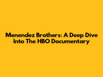 Menendez Brothers: A Deep Dive Into The HBO Documentary