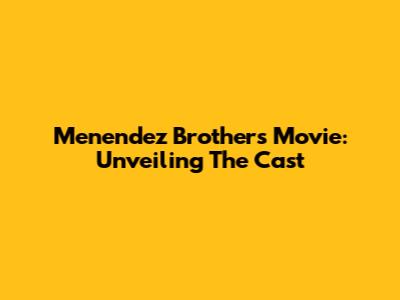 Menendez Brothers Movie: Unveiling The Cast