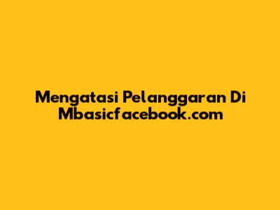 Mengatasi Pelanggaran Di Mbasicfacebook.com