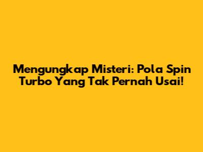Mengungkap Misteri: Pola Spin Turbo Yang Tak Pernah Usai!