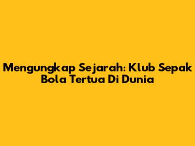 Mengungkap Sejarah: Klub Sepak Bola Tertua Di Dunia