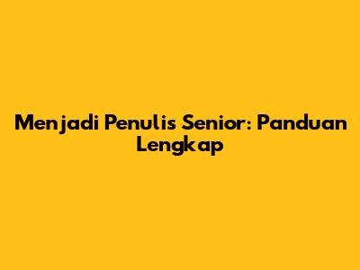 Menjadi Penulis Senior: Panduan Lengkap