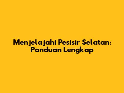 Menjelajahi Pesisir Selatan: Panduan Lengkap