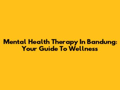 Mental Health Therapy In Bandung: Your Guide To Wellness