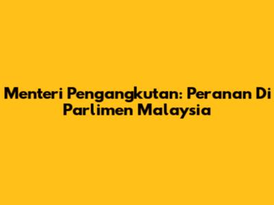 Menteri Pengangkutan: Peranan Di Parlimen Malaysia