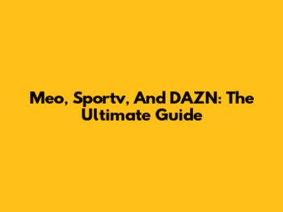Meo, Sportv, And DAZN: The Ultimate Guide