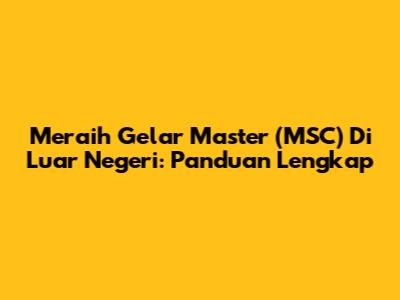 Meraih Gelar Master (MSC) Di Luar Negeri: Panduan Lengkap