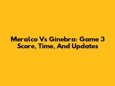 Meralco Vs Ginebra: Game 3 Score, Time, And Updates