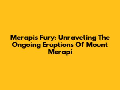 Merapi's Fury: Unraveling The Ongoing Eruptions Of Mount Merapi