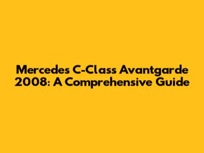 Mercedes C-Class Avantgarde 2008: A Comprehensive Guide