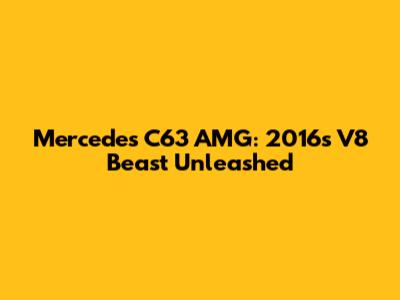 Mercedes C63 AMG: 2016's V8 Beast Unleashed